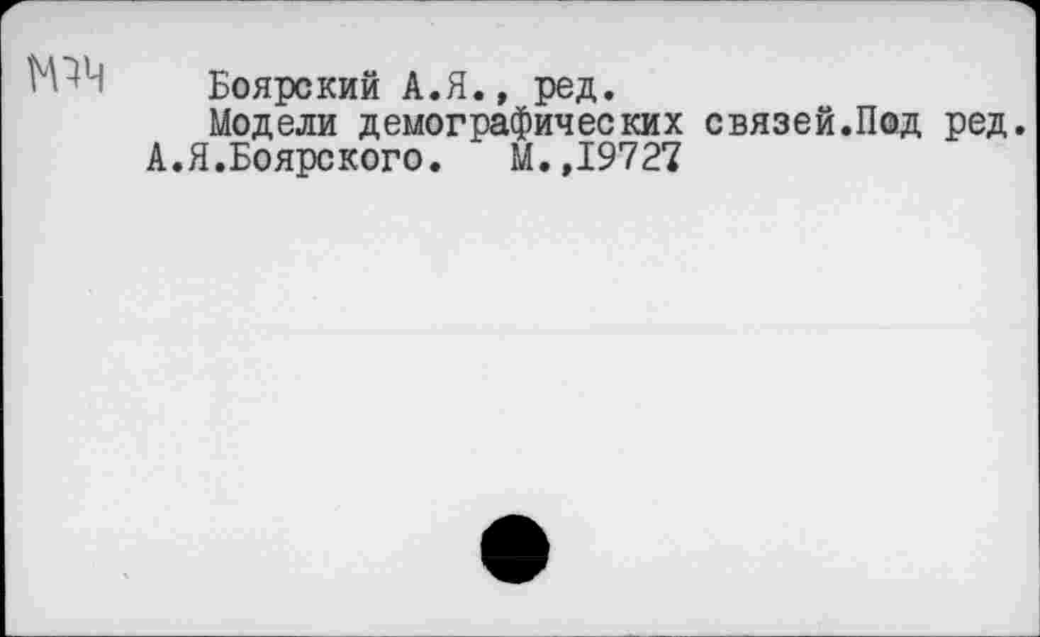 ﻿Боярский А.Я., ред.
Модели демографических связей.Под ред.
А.Я.Боярского. М.,19727